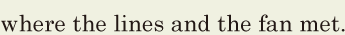 where the lines and the fan met. // 
