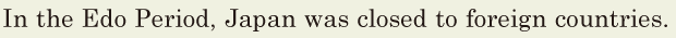 In the Edo <span class='nw'>Period</span>, / Japan was closed to foreign countries. // 