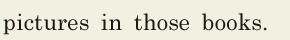 pictures / in those books. // 