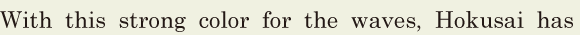 With this strong color for the waves, / Hokusai has 