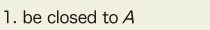 1. be closed to A