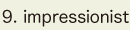 9. impressionist