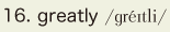 16. greatly