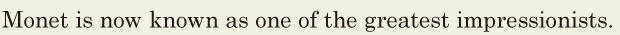 <span class='nw'>Monet</span> is now known / as one of the greatest <span class='nw'>impressionists</span>. // 