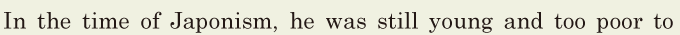 In the time of Japonism, / he was still young / and too poor to 
