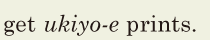 get <i>[ukiyo-e]</i> prints. // 
