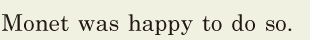 Monet was happy to do so. // 