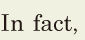 In fact, / 