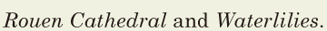 <i><span class='nw'>Rouen</span></i>  <i><span class='nw'>Cathedral</span></i> and <i><span class='nw'>Waterlilies</span></i>. // 