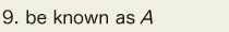 9. be known as A