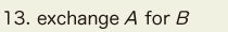 13. exchange A for B