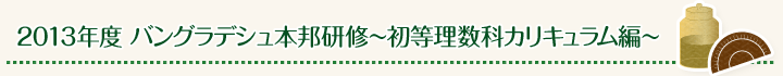 2013年度 バングラデシュ本邦研修~初等理数科カリキュラム編~
