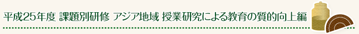平成25年度 課題別研修 アジア地域 授業研究による教育の質的向上編