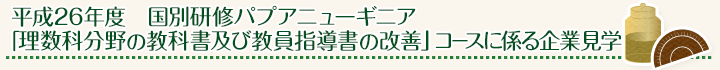 平成26年度 国別研修パプアニューギニア「理数科分野の教科書及び教員指導書の改善」コースに係る企業見学