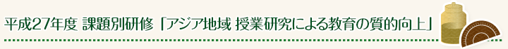 平成27年度 課題別研修「アジア地域 授業研究による教育の質的向上」