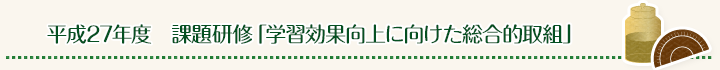 平成27年度 課題研修「学習効果向上に向けた総合的取組」