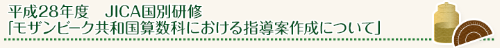 平成28年度 JICA国別研修「モザンビーク共和国算数科における指導案作成について」
