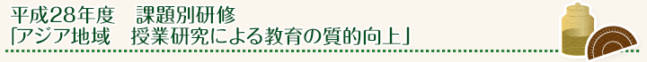 平成28年度 課題別研修 「アジア地域 授業研究による教育の質的向上」