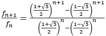 f_(n+1)/f_n =(((1+√5)/2)^(n+1)-((1-√5)/2)^(n+1))/(((1+√5)/2)^n-((1-√5)/2)^n )