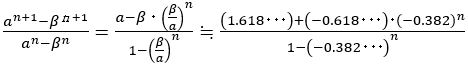 (a^(n+1)-β^(ｎ+1))/(a^n-β^n )=(a-β・(β/a)^n)/(1-(β/a)^n )≒((1.618･･･)+(-0.618･･･)･(-0.382)^n)/(1-(-0.382･･･)^n ) 