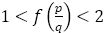 1<f(p/q)<2