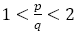 1<p/q<2
