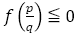 f(p/q)≦0