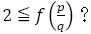 2≦f(p/q)？
