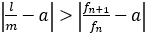 |l/m-a|>|f_(n+1)/f_n-a|