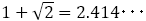 1+√2=2.414･･･