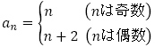 a_n={(n(nは奇数)@n+2(nは偶数))┤