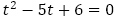 t^2-5t+6=0