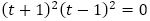 (t+1)^2 (t-1)^2=0