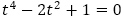 t^4-2t^2+1=0