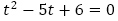 t^2-5t+6=0