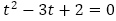 t^2-3t+2=0