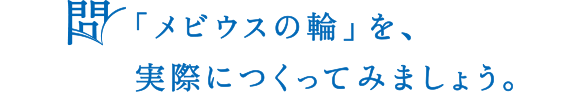 問 「メビウスの輪」を、実際につくってみましょう。