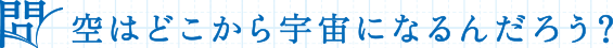 問 空はどっから宇宙になるんだろう？