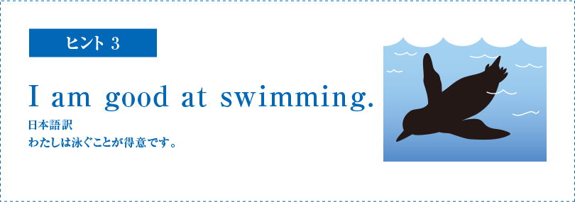 ヒント3　I am good at swimming. 日本語訳　わたしは泳ぐことが得意です。)