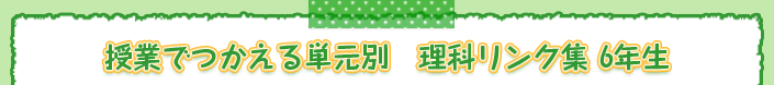 授業でつかえる単元別　理科リンク集 6年生