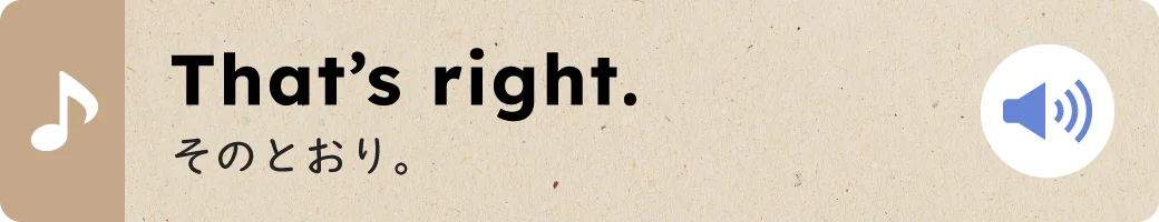 That’s right.そのとおり。