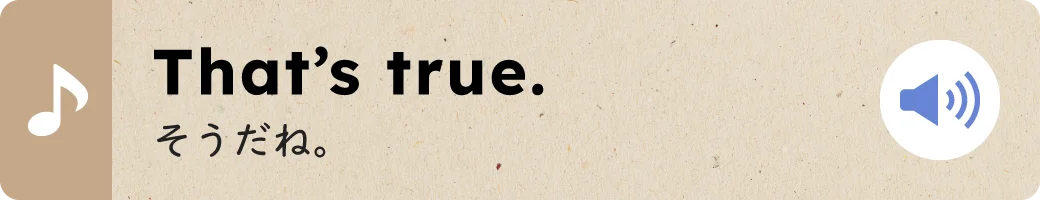 That’s true.そうだね。