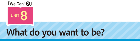 We Can! Unit8 What do you want to be?