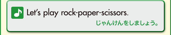 Let’s play rock-paper-scissors.（じゃんけんをしましょう。）