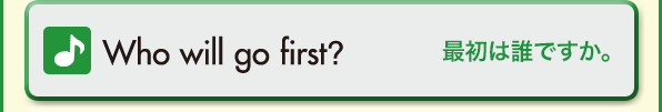 Who will go first?（最初は誰ですか。）