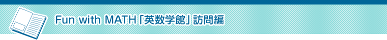 Fun with MATH「英数学館」訪問編