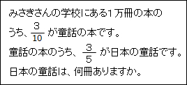 みさきさんの学校にある１万冊の本のうち，10分の３が童話の本です。童話の本のうち，５分の３が日本の童話です。日本の童話は，何冊ありますか。