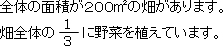 全体の面積が200m2の畑があります。畑全体の３分の１に野菜を植えています。
