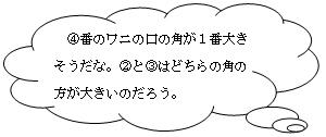 ④番のワニの口の角が１番大きそうだな。②と③はどちらの角の方が大きいのだろう。