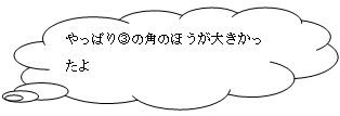 やっぱり③の角のほうが大きかったよ